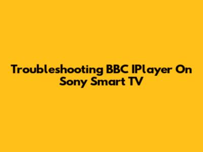 Troubleshooting BBC IPlayer On Sony Smart TV