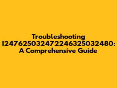 Troubleshooting I247625032472246325032480: A Comprehensive Guide