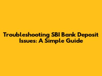 Troubleshooting SBI Bank Deposit Issues: A Simple Guide