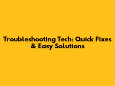 Troubleshooting Tech: Quick Fixes & Easy Solutions