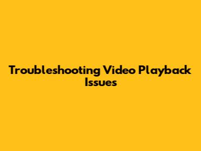 Troubleshooting Video Playback Issues