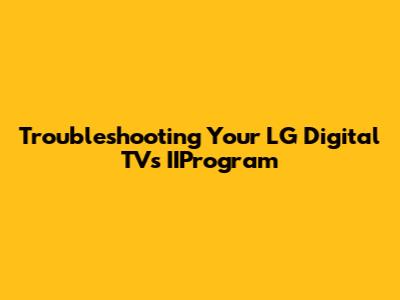 Troubleshooting Your LG Digital TV's IIProgram