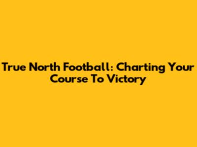 True North Football: Charting Your Course To Victory