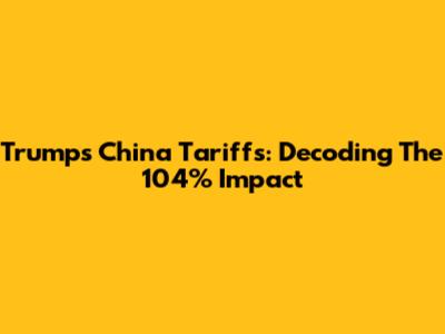 Trump's China Tariffs: Decoding The 104% Impact