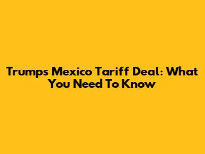 Trump's Mexico Tariff Deal: What You Need To Know