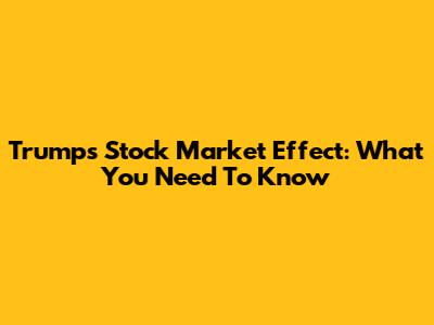 Trump's Stock Market Effect: What You Need To Know