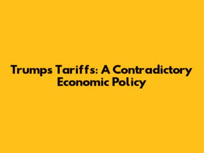 Trump's Tariffs: A Contradictory Economic Policy