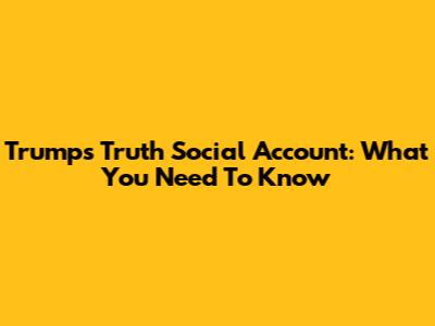 Trump's Truth Social Account: What You Need To Know