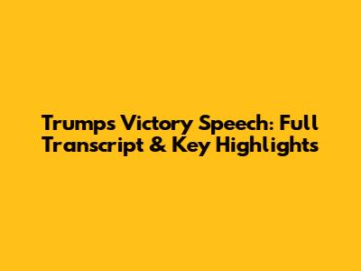 Trump's Victory Speech: Full Transcript & Key Highlights