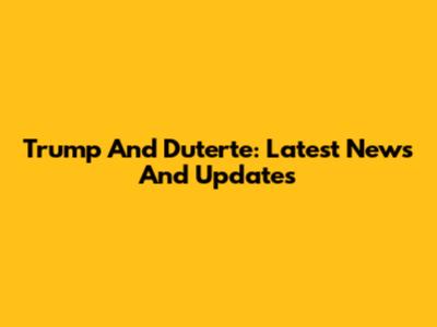 Trump And Duterte: Latest News And Updates
