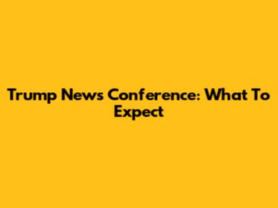 Trump News Conference: What To Expect