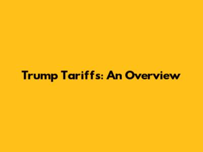 Trump Tariffs: An Overview