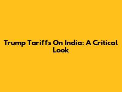 Trump Tariffs On India: A Critical Look