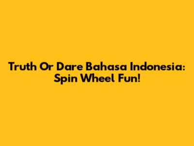 Truth Or Dare Bahasa Indonesia: Spin Wheel Fun!