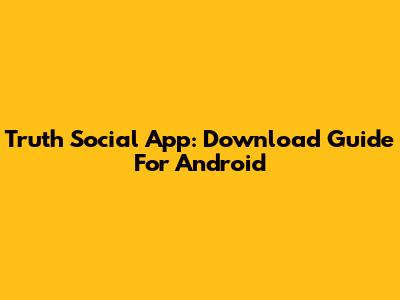 Truth Social App: Download Guide For Android
