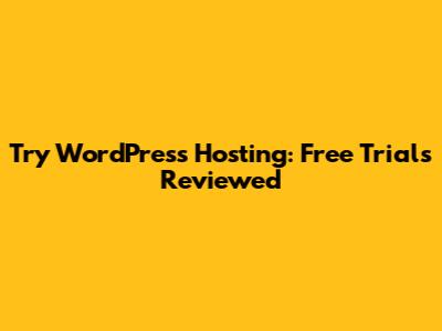 Try WordPress Hosting: Free Trials Reviewed