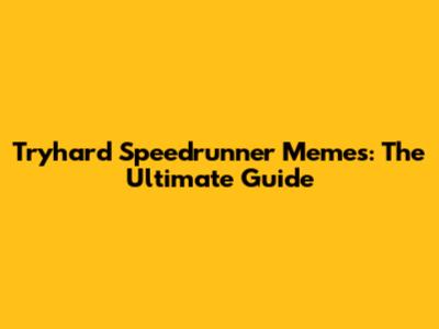 Tryhard Speedrunner Memes: The Ultimate Guide