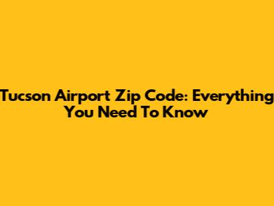 Tucson Airport Zip Code: Everything You Need To Know