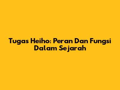 Tugas Heiho: Peran Dan Fungsi Dalam Sejarah