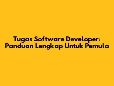 Tugas Software Developer: Panduan Lengkap Untuk Pemula