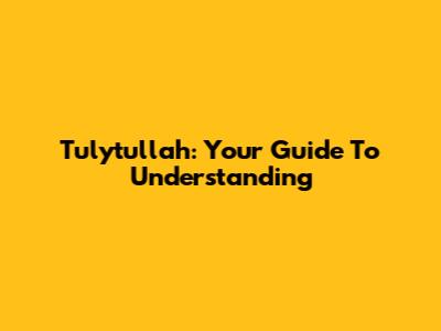 Tulytullah: Your Guide To Understanding