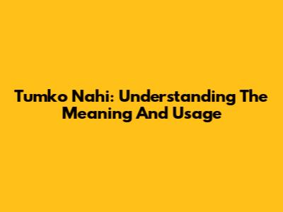 Tumko Nahi: Understanding The Meaning And Usage