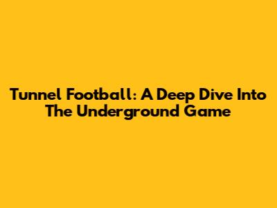 Tunnel Football: A Deep Dive Into The Underground Game
