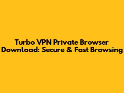 Turbo VPN Private Browser Download: Secure & Fast Browsing