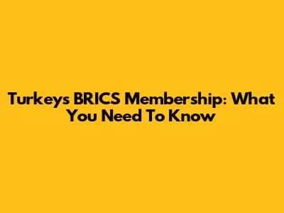 Turkey's BRICS Membership: What You Need To Know