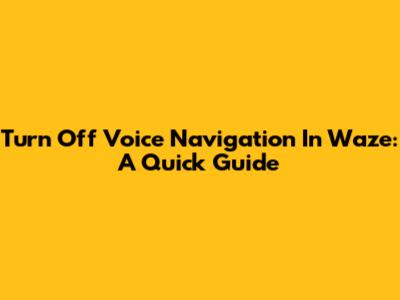 Turn Off Voice Navigation In Waze: A Quick Guide