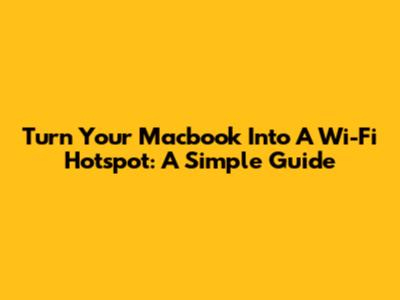 Turn Your Macbook Into A Wi-Fi Hotspot: A Simple Guide
