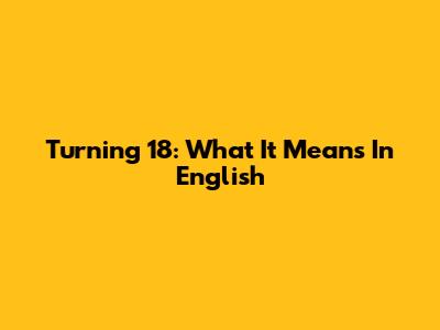 Turning 18: What It Means In English