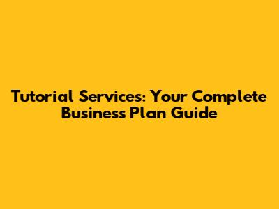 Tutorial Services: Your Complete Business Plan Guide