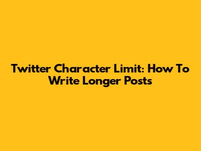 Twitter Character Limit: How To Write Longer Posts