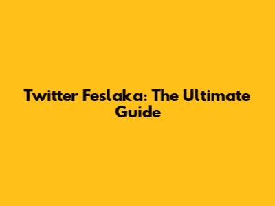 Twitter Feslaka: The Ultimate Guide