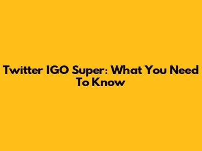 Twitter IGO Super: What You Need To Know