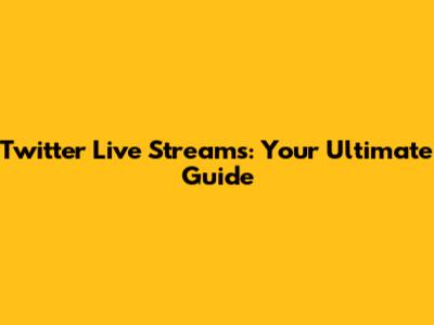 Twitter Live Streams: Your Ultimate Guide
