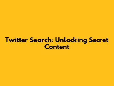 Twitter Search: Unlocking Secret Content