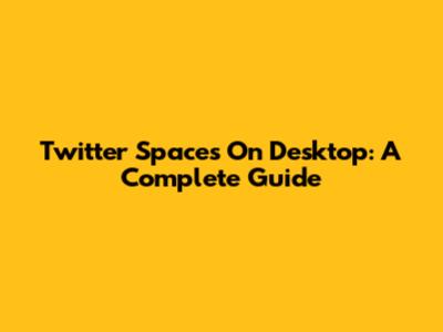 Twitter Spaces On Desktop: A Complete Guide