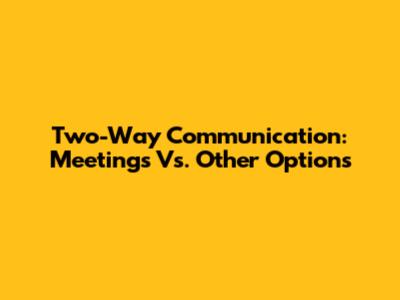 Two-Way Communication: Meetings Vs. Other Options
