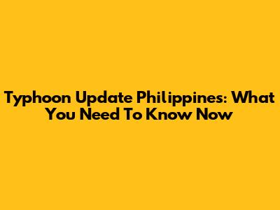Typhoon Update Philippines: What You Need To Know Now