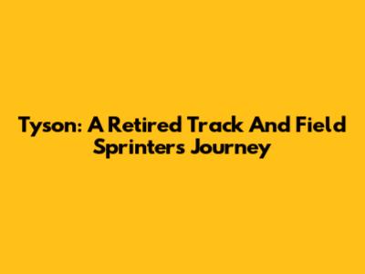Tyson: A Retired Track And Field Sprinter's Journey