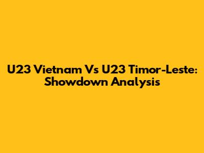 U23 Vietnam Vs U23 Timor-Leste: Showdown Analysis