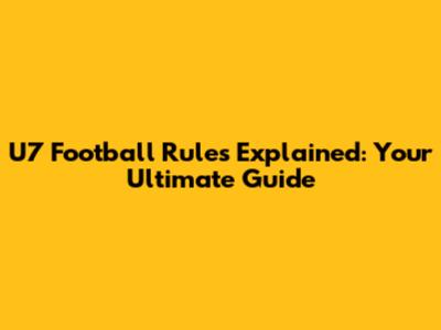 U7 Football Rules Explained: Your Ultimate Guide