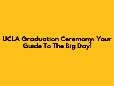 UCLA Graduation Ceremony: Your Guide To The Big Day!