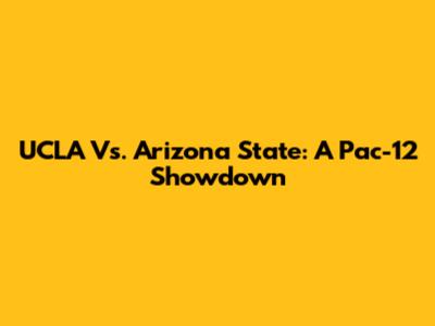 UCLA Vs. Arizona State: A Pac-12 Showdown
