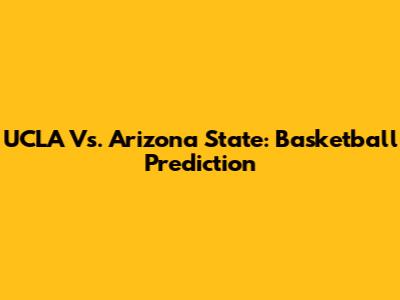 UCLA Vs. Arizona State: Basketball Prediction