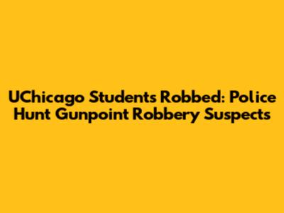 UChicago Students Robbed: Police Hunt Gunpoint Robbery Suspects