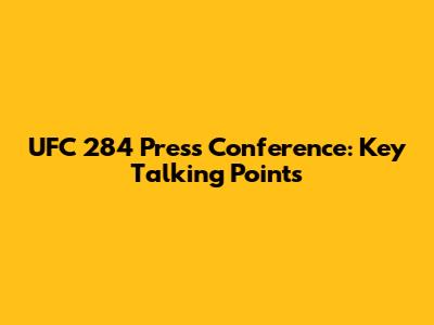 UFC 284 Press Conference: Key Talking Points