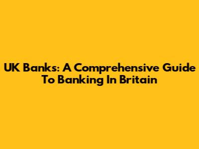 UK Banks: A Comprehensive Guide To Banking In Britain